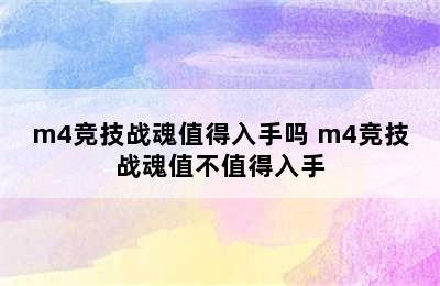 m4竞技战魂值得入手吗 m4竞技战魂值不值得入手